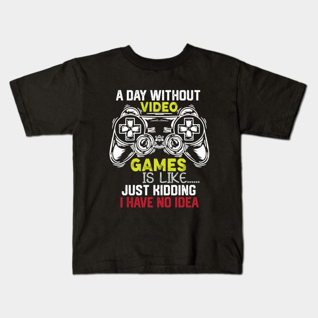 Funny Gamer Jokes Saying - A Day without Video Games Is Like Just Kidding I Have No Idea - Gamer Funny Birthay Gift Idea Kids T-Shirt by KAVA-X